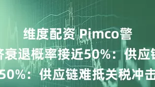 维度配资 Pimco警告美国经济衰退概率接近50%：供应链难抵关税冲击