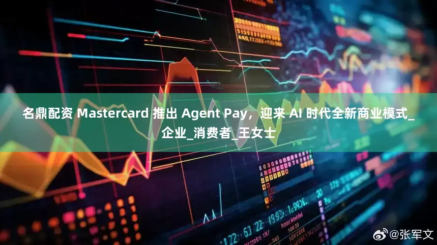 名鼎配资 Mastercard 推出 Agent Pay，迎来 AI 时代全新商业模式_企业_消费者_王女士