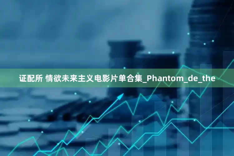 证配所 情欲未来主义电影片单合集_Phantom_de_the