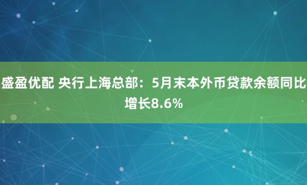 盛盈优配 央行上海总部：5月末本外币贷款余额同比增长8.6%