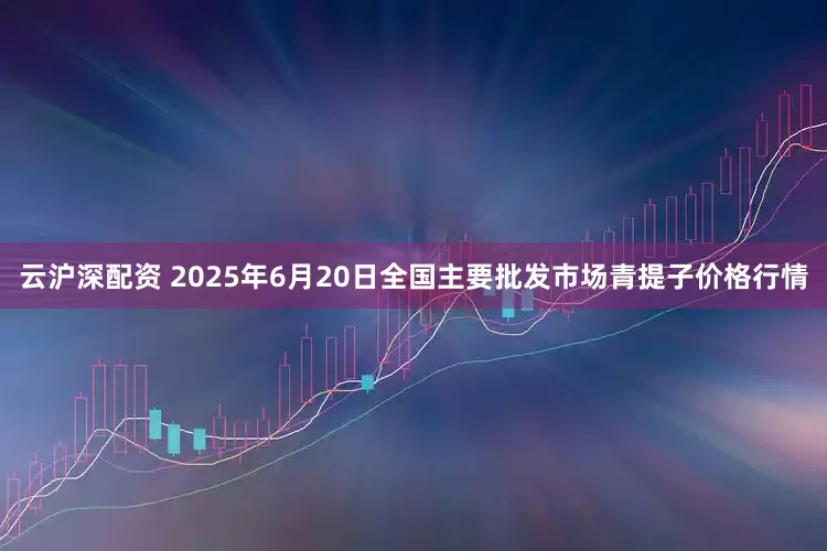 云沪深配资 2025年6月20日全国主要批发市场青提子价格行情