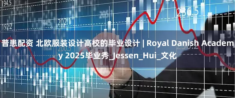 普患配资 北欧服装设计高校的毕业设计 | Royal Danish Academy 2025毕业秀_Jessen_Hui_文化