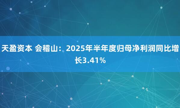 天盈资本 会稽山：2025年半年度归母净利润同比增长3.41%