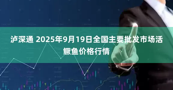 泸深通 2025年9月19日全国主要批发市场活鳜鱼价格行情