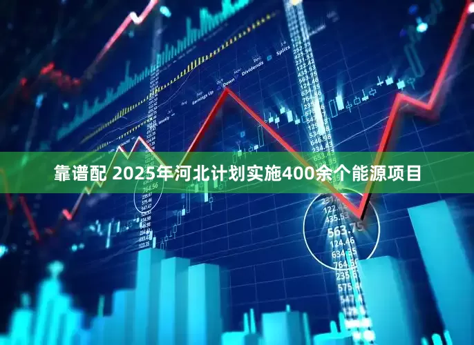 靠谱配 2025年河北计划实施400余个能源项目